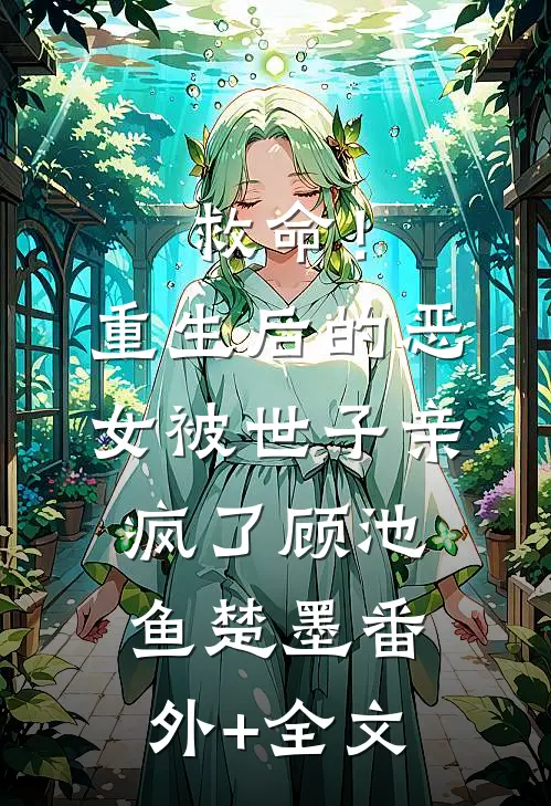 救命！重生后的恶女被世子亲疯了顾池鱼楚墨(番外)+(全文)