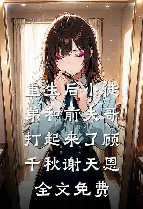 重生后小徒弟和前夫哥打起来了顾千秋谢天恩全文免费