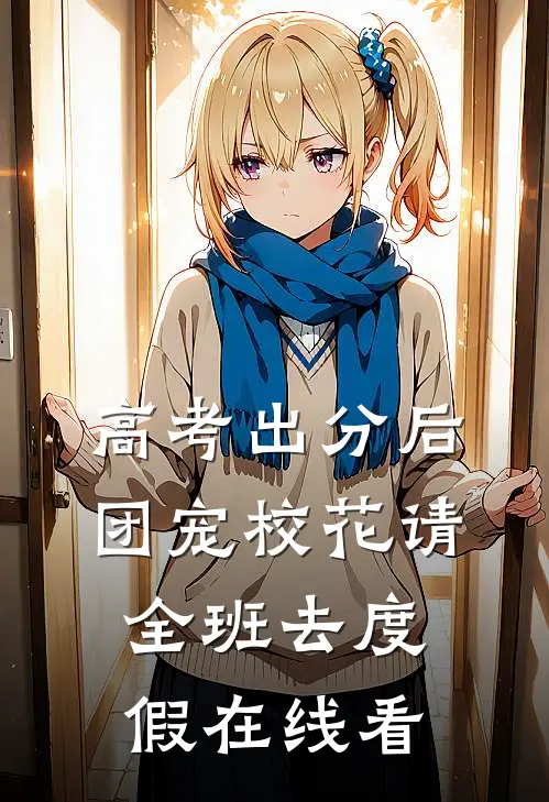 高考出分后，团宠校花请全班去度假在线看