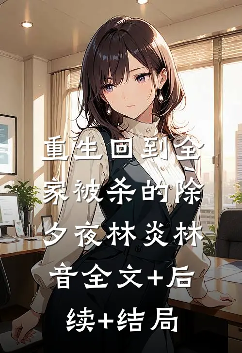 重生回到全家被杀的除夕夜林炎林音全文+后续+结局