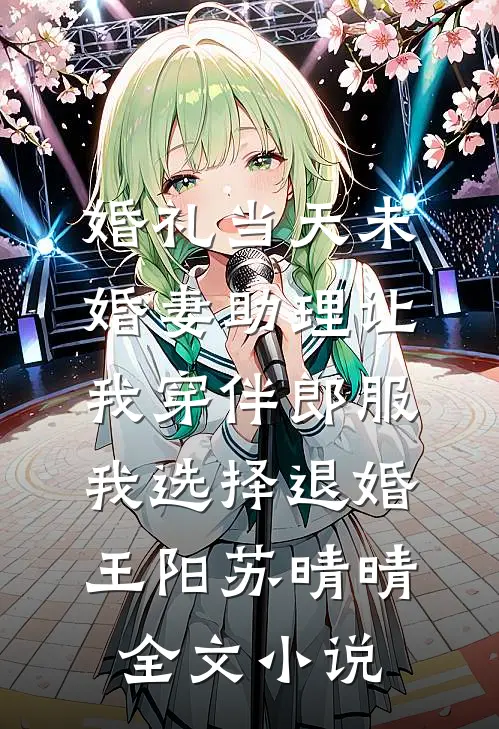 婚礼当天未婚妻助理让我穿伴郎服，我选择退婚王阳苏晴晴全文小说
