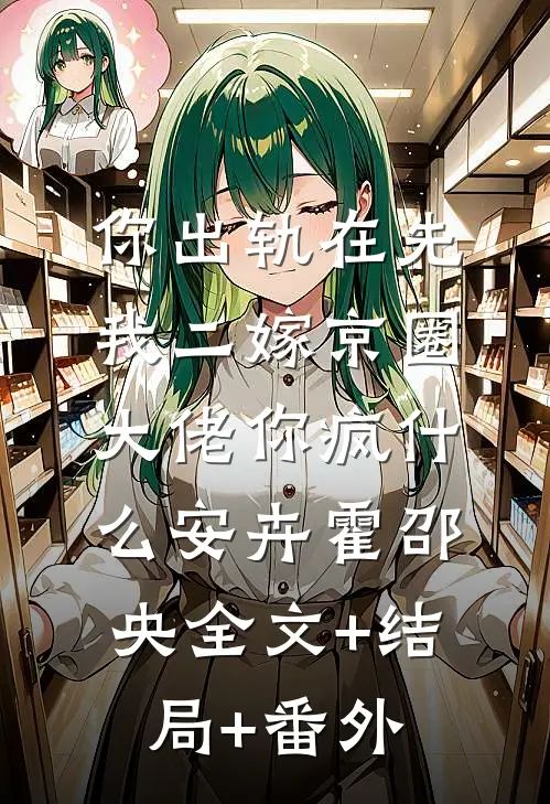 你出轨在先，我二嫁京圈大佬你疯什么安卉霍邵央全文+结局+番外