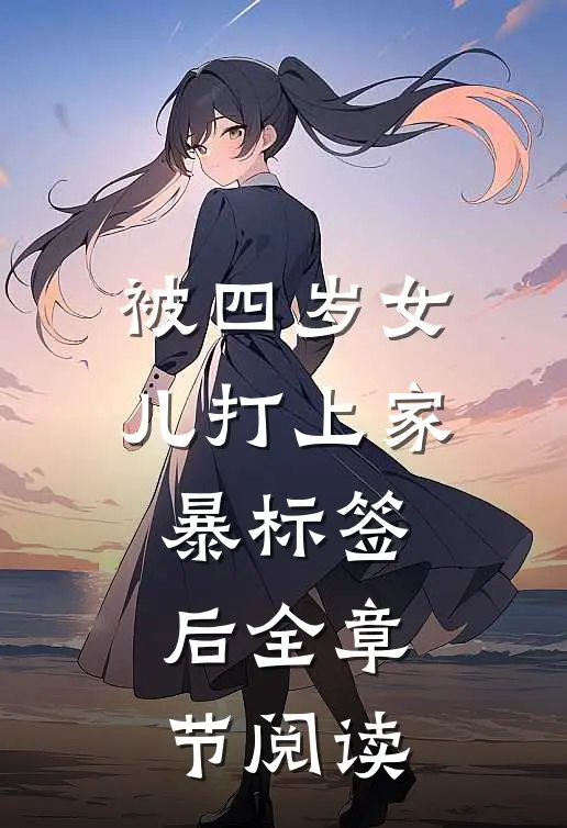 被四岁女儿打上家暴标签后全章节阅读