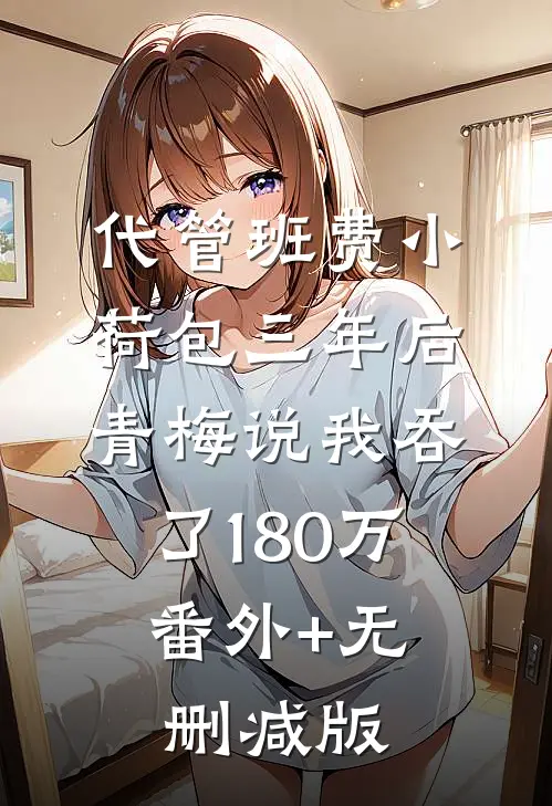 代管班费小荷包三年后，青梅说我吞了180万:番外+无删减版