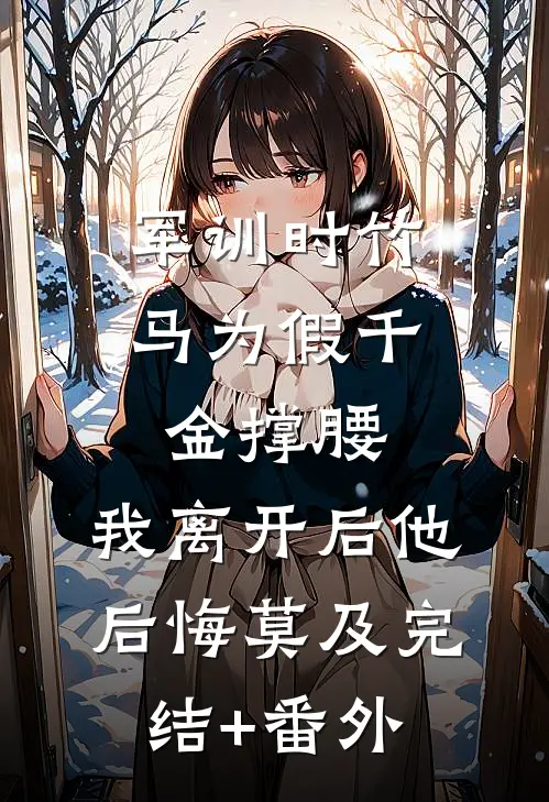 军训时竹马为假千金撑腰，我离开后他后悔莫及完结+番外