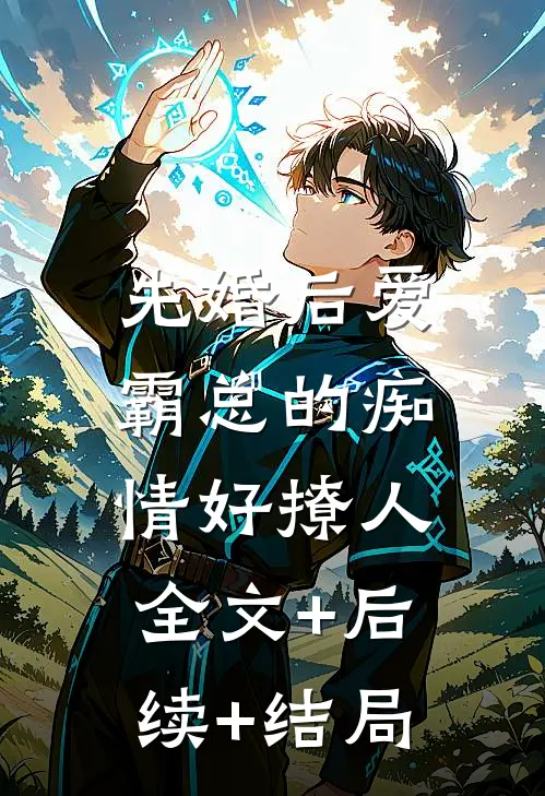 先婚后爱，霸总的痴情好撩人:全文+后续+结局