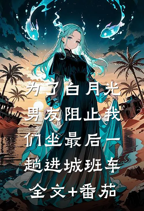 为了白月光，男友阻止我们坐最后一趟进城班车全文+番茄