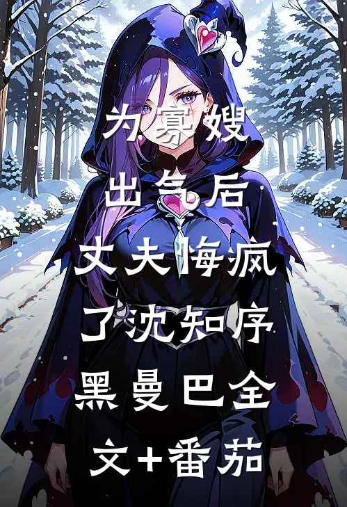 为寡嫂出气后，丈夫悔疯了沈知序黑曼巴全文+番茄