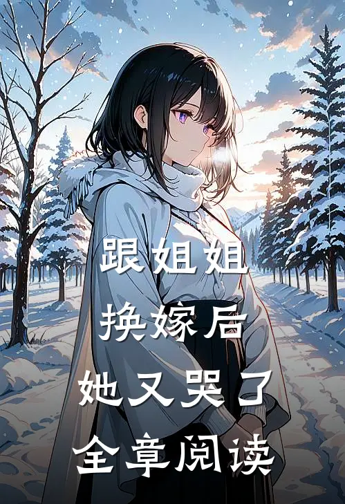 跟姐姐换嫁后，她又哭了全章阅读