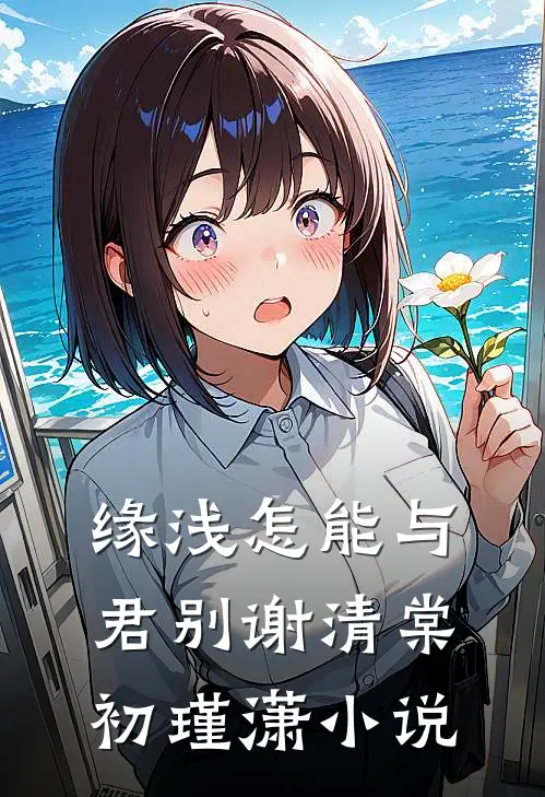 缘浅怎能与君别谢清棠初瑾潇小说