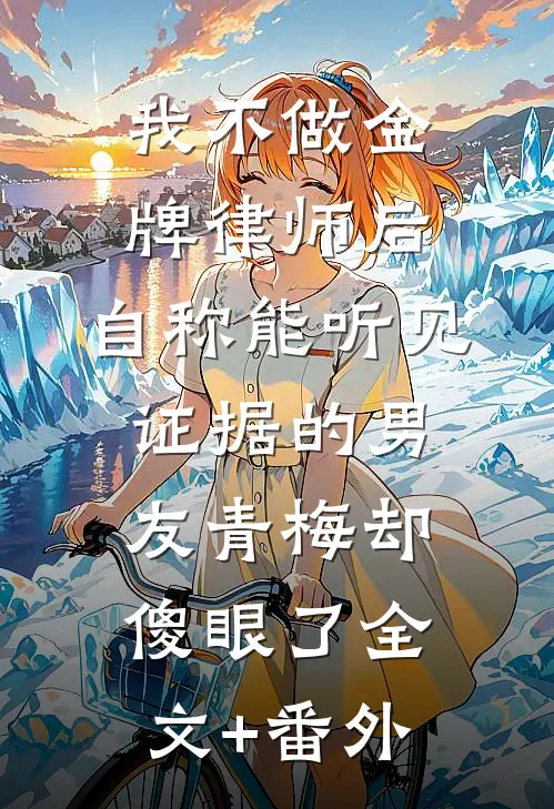我不做金牌律师后，自称能听见证据的男友青梅却傻眼了全文+番外