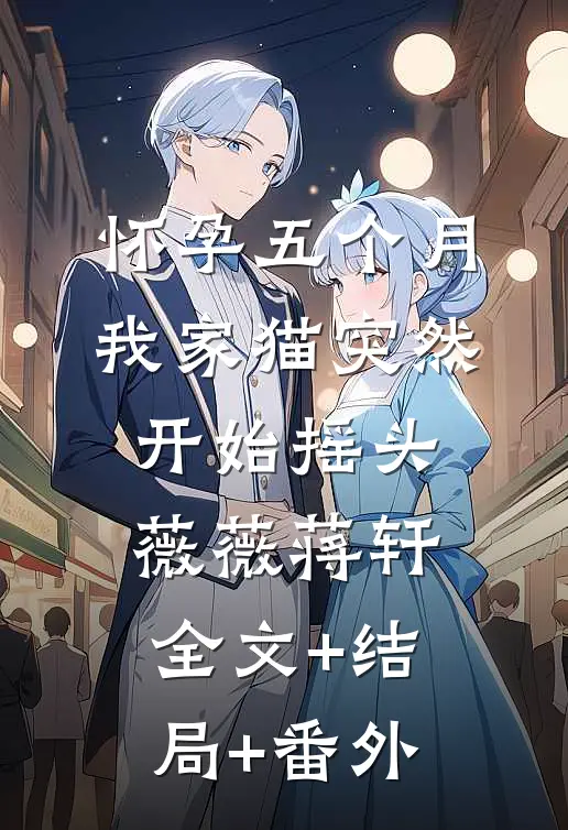 怀孕五个月，我家猫突然开始摇头薇薇蒋轩全文+结局+番外