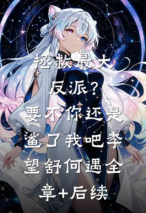 拯救最大反派？要不你还是鲨了我吧李望舒何遇:全章+后续