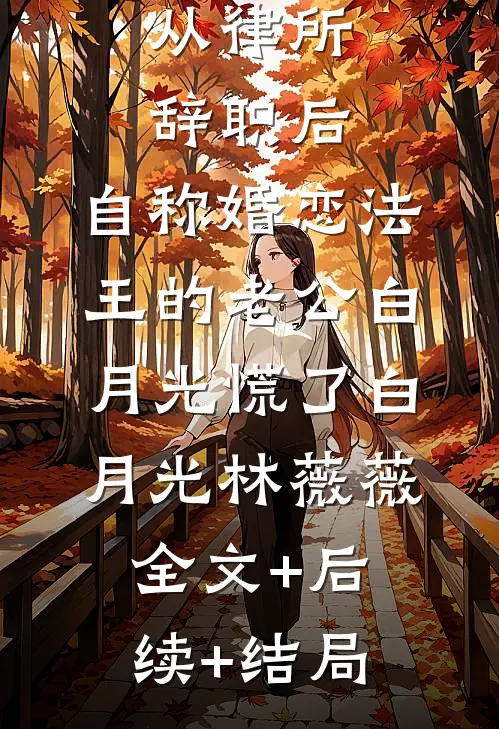 从律所辞职后，自称婚恋法王的老公白月光慌了白月光林薇薇全文+后续+结局