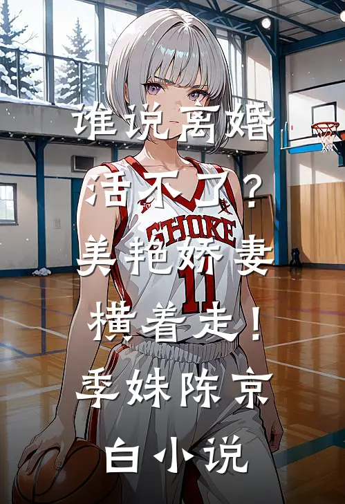 谁说离婚活不了？美艳娇妻横着走！季姝陈京白小说