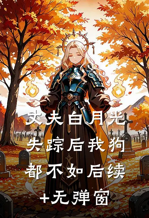 丈夫白月光失踪后我狗都不如后续+无弹窗