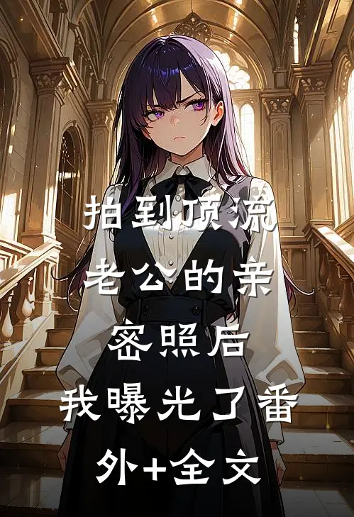 拍到顶流老公的亲密照后，我曝光了(番外)+(全文)