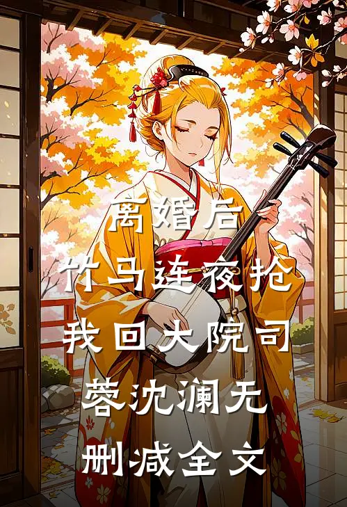 离婚后，竹马连夜抢我回大院司蓉沈澜无删减全文