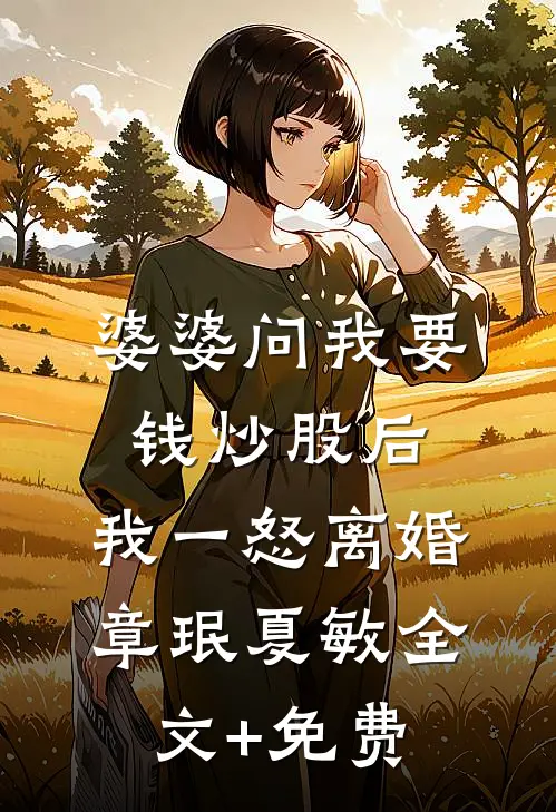 婆婆问我要钱炒股后，我一怒离婚章珉夏敏全文+免费