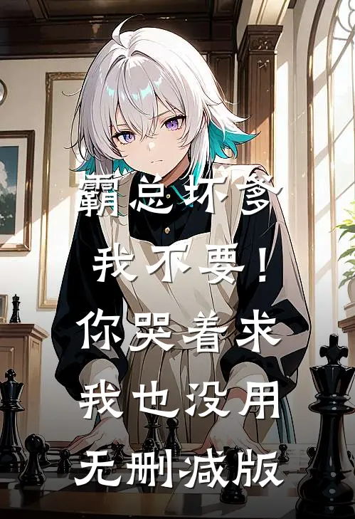 霸总坏爹我不要！你哭着求我也没用无删减版