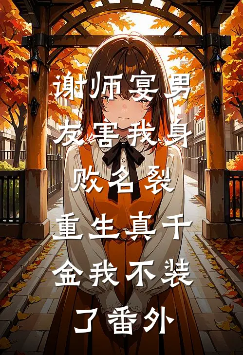 谢师宴男友害我身败名裂，重生真千金我不装了番外