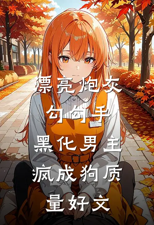 漂亮炮灰勾勾手，黑化男主疯成狗质量好文