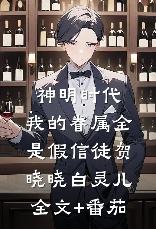 神明时代：我的眷属全是假信徒贺晓晓白灵儿全文+番茄