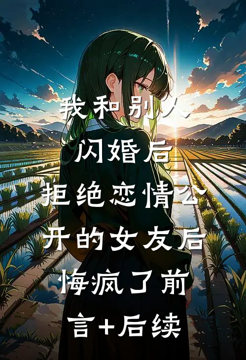 我和别人闪婚后，拒绝恋情公开的女友后悔疯了前言+后续
