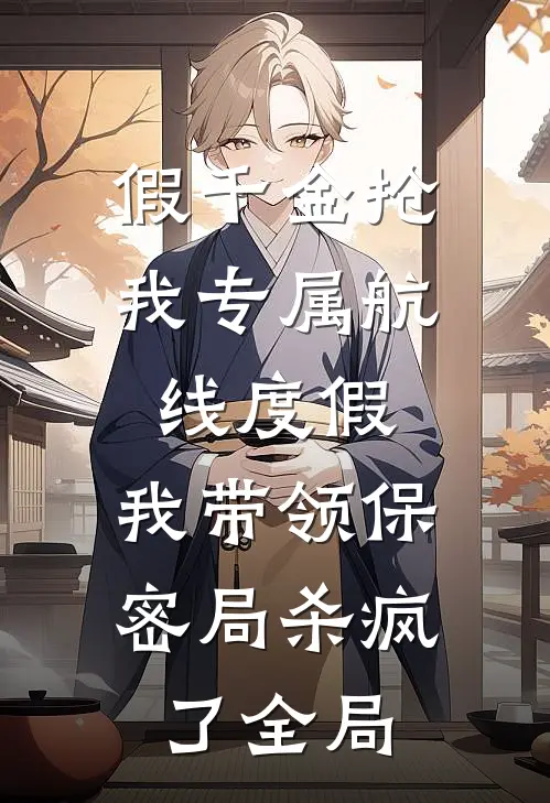假千金抢我专属航线度假，我带领保密局杀疯了全局