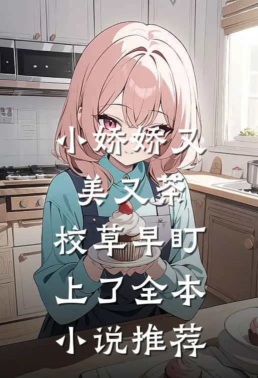 小娇娇又美又茶，校草早盯上了全本小说推荐
