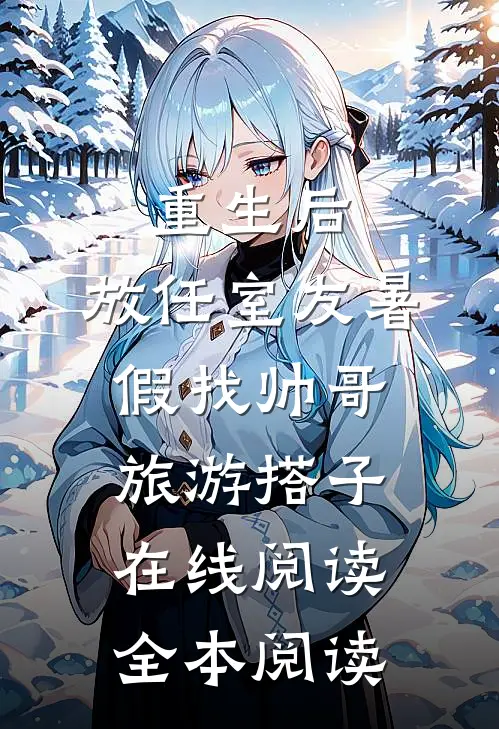 重生后，放任室友暑假找帅哥旅游搭子在线阅读全本阅读