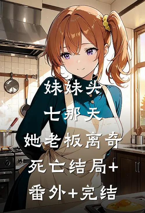 妹妹头七那天，她老板离奇死亡结局+番外+完结