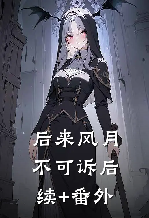 后来风月不可诉后续+番外