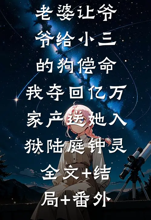 老婆让爷爷给小三的狗偿命，我夺回亿万家产送她入狱陆庭钟灵全文+结局+番外
