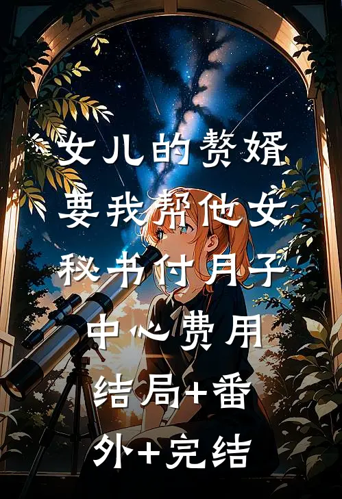 女儿的赘婿要我帮他女秘书付月子中心费用:结局+番外+完结