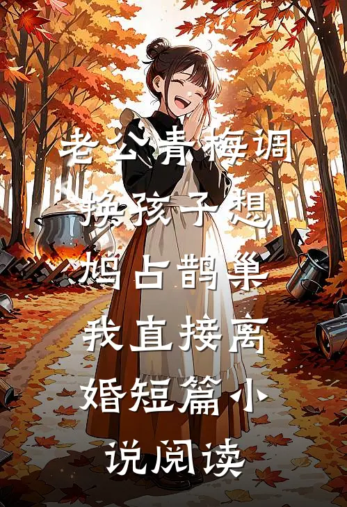 老公青梅调换孩子想鸠占鹊巢，我直接离婚短篇小说阅读