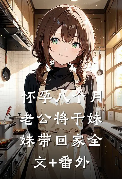 怀孕八个月，老公将干妹妹带回家全文+番外