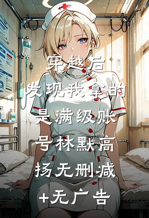 穿越后，发现我拿的是满级账号林默高扬无删减+无广告