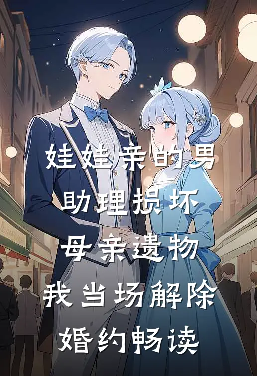 娃娃亲的男助理损坏母亲遗物，我当场解除婚约畅读
