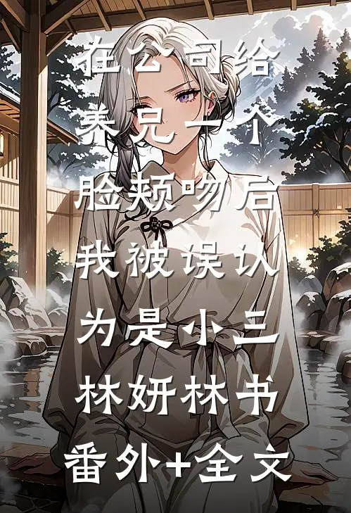 在公司给养兄一个脸颊吻后，我被误认为是小三林妍林书:(番外)+(全文)