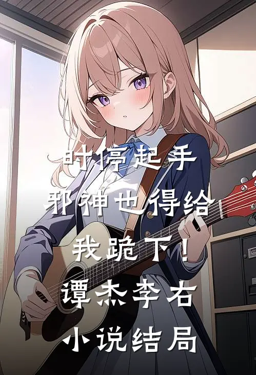 时停起手，邪神也得给我跪下！谭杰李右小说结局