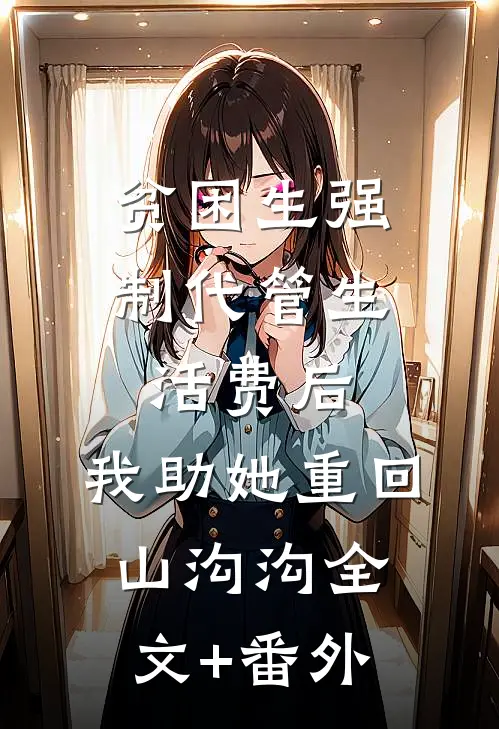 贫困生强制代管生活费后，我助她重回山沟沟全文+番外