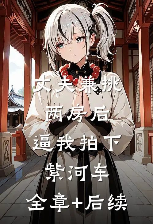 丈夫兼挑两房后，逼我拍下紫河车:全章+后续