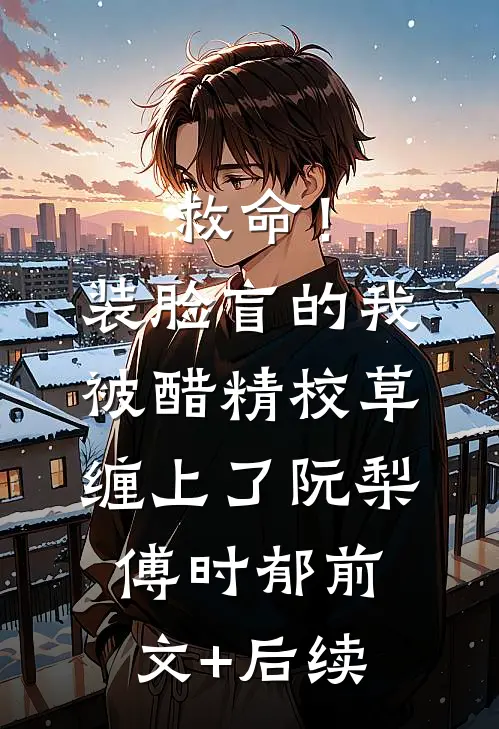 救命！装脸盲的我被醋精校草缠上了阮梨傅时郁:前文+后续