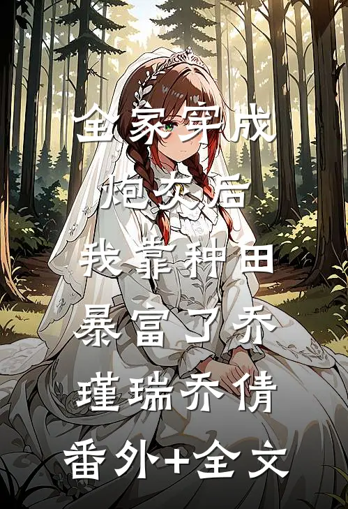全家穿成炮灰后，我靠种田暴富了乔瑾瑞乔倩:(番外)+(全文)