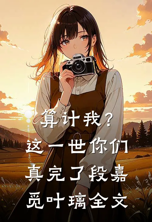 算计我？这一世你们真完了段嘉觅叶璃全文