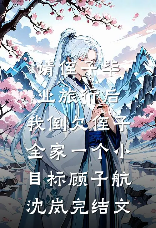 请侄子毕业旅行后，我倒欠侄子全家一个小目标顾子航沈岚完结文