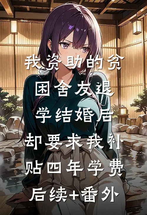 我资助的贫困舍友退学结婚后，却要求我补贴四年学费后续+番外