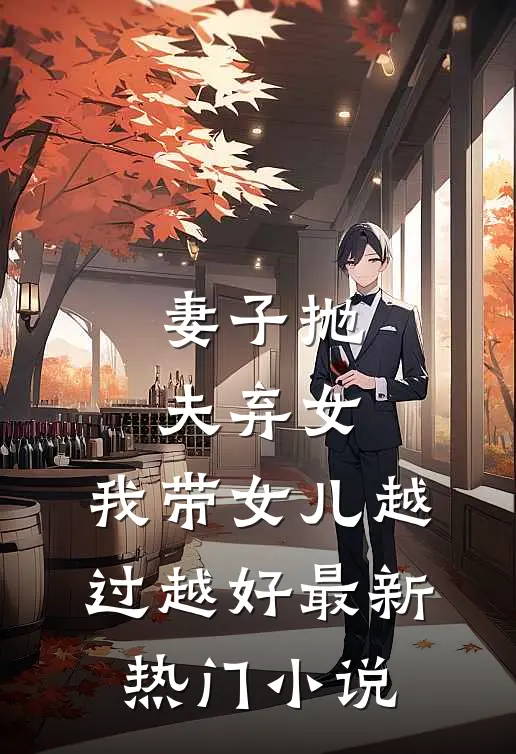 妻子抛夫弃女，我带女儿越过越好最新热门小说