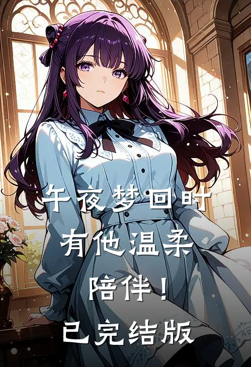 午夜梦回时，有他温柔陪伴！已完结版
